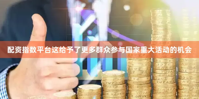 配资指数平台这给予了更多群众参与国家重大活动的机会