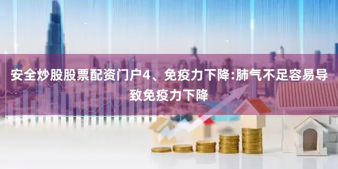 安全炒股股票配资门户4、免疫力下降:肺气不足容易导致免疫力下降
