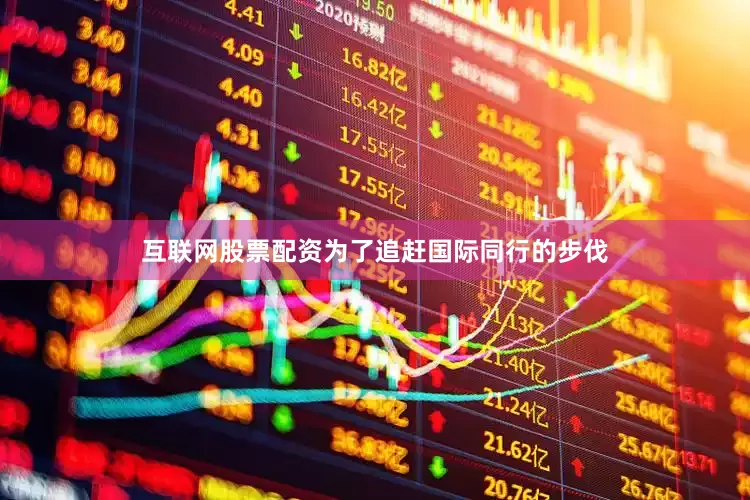 互联网股票配资为了追赶国际同行的步伐