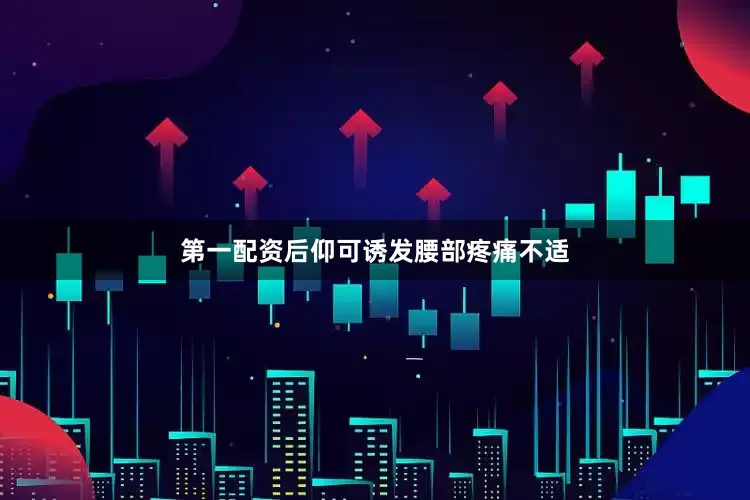 第一配资后仰可诱发腰部疼痛不适