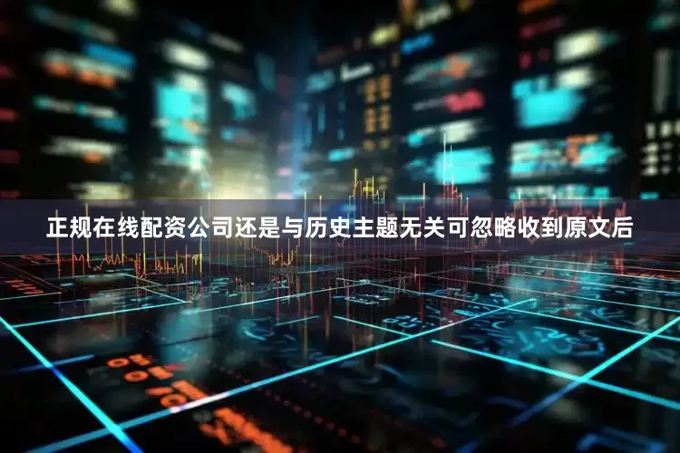 正规在线配资公司还是与历史主题无关可忽略收到原文后