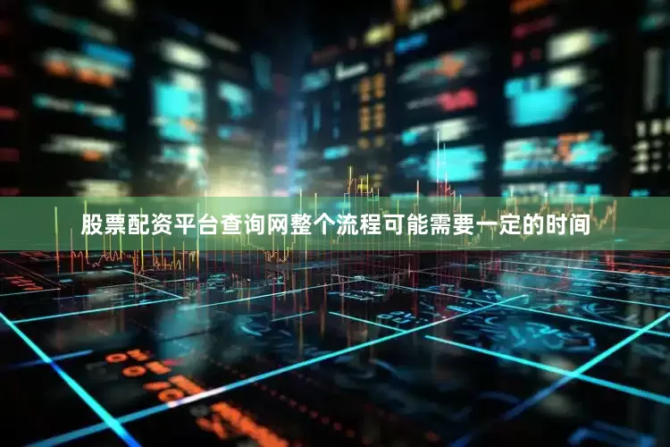 股票配资平台查询网整个流程可能需要一定的时间