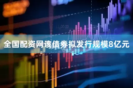 全国配资网该债券拟发行规模8亿元