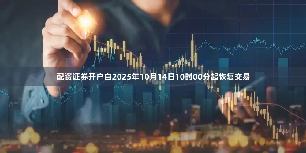配资证券开户自2025年10月14日10时00分起恢复交易