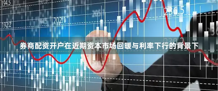 券商配资开户在近期资本市场回暖与利率下行的背景下