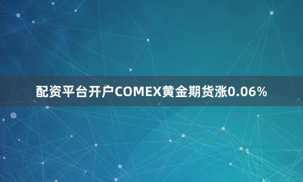 配资平台开户COMEX黄金期货涨0.06%