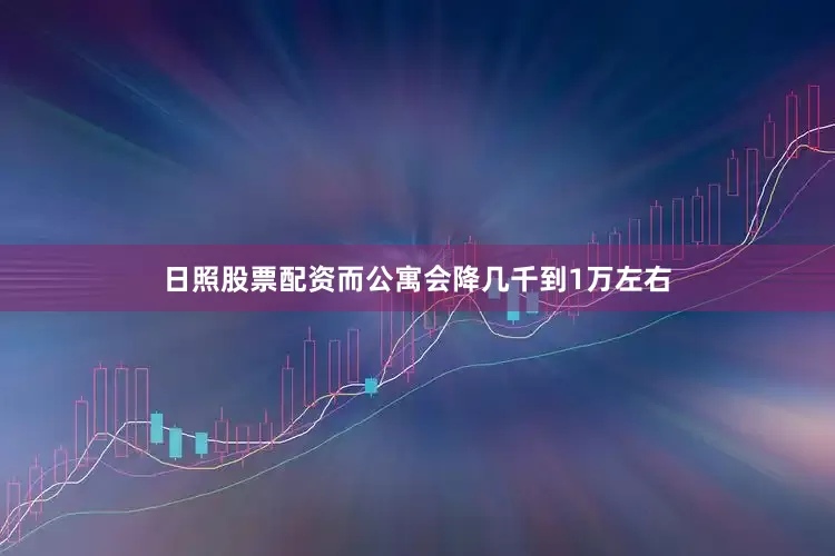 日照股票配资而公寓会降几千到1万左右