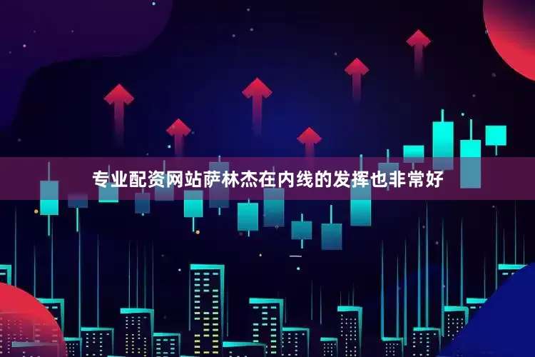 专业配资网站萨林杰在内线的发挥也非常好