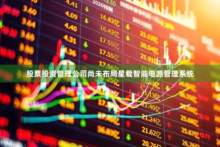股票投资管理公司尚未布局星载智能电源管理系统