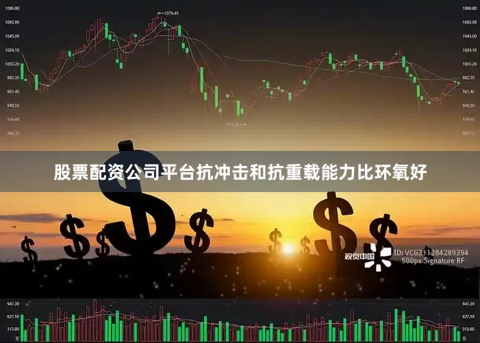 股票配资公司平台抗冲击和抗重载能力比环氧好