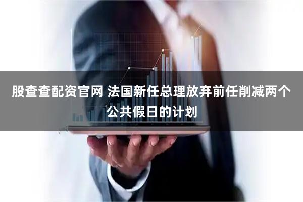 股查查配资官网 法国新任总理放弃前任削减两个公共假日的计划