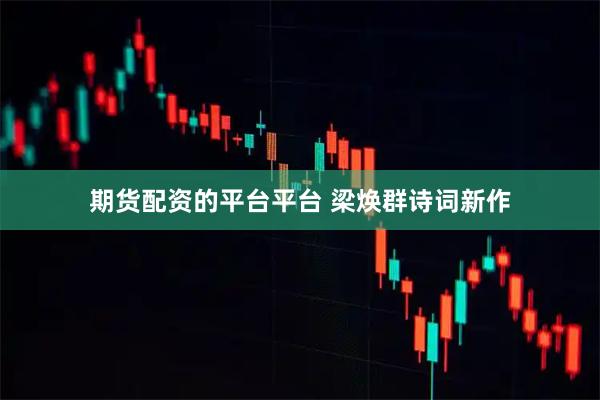 期货配资的平台平台 梁焕群诗词新作