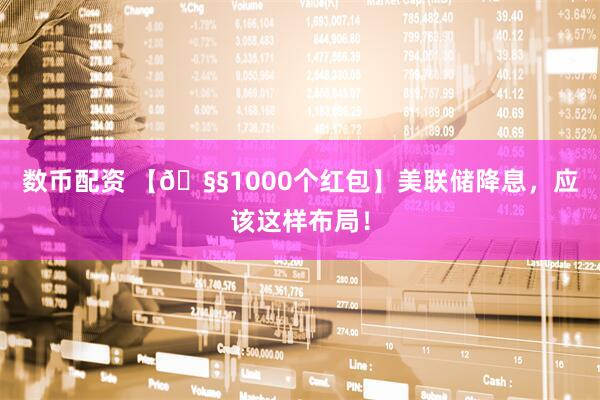 数币配资 【🧧1000个红包】美联储降息，应该这样布局！