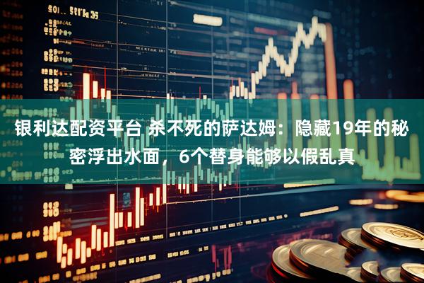 银利达配资平台 杀不死的萨达姆：隐藏19年的秘密浮出水面，6个替身能够以假乱真