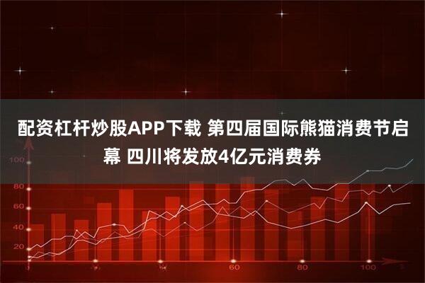 配资杠杆炒股APP下载 第四届国际熊猫消费节启幕 四川将发放4亿元消费券