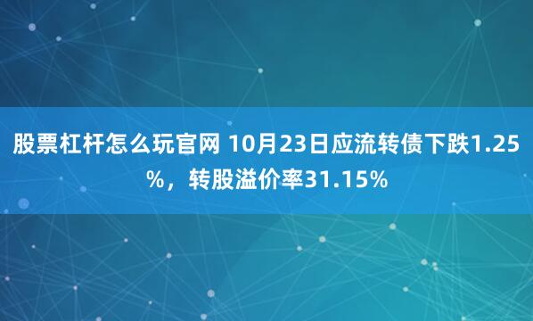 股票杠杆怎么玩官网 10月23日应流转债下跌1.25%，转股溢价率31.15%