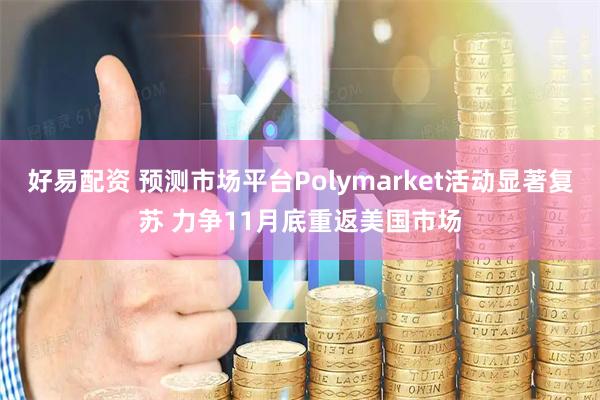好易配资 预测市场平台Polymarket活动显著复苏 力争11月底重返美国市场