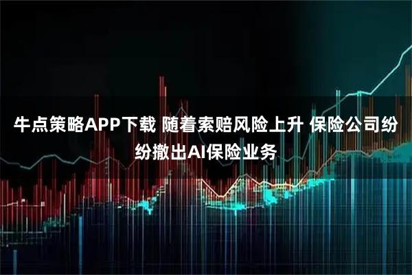 牛点策略APP下载 随着索赔风险上升 保险公司纷纷撤出AI保险业务