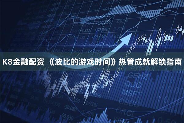 K8金融配资 《波比的游戏时间》热管成就解锁指南