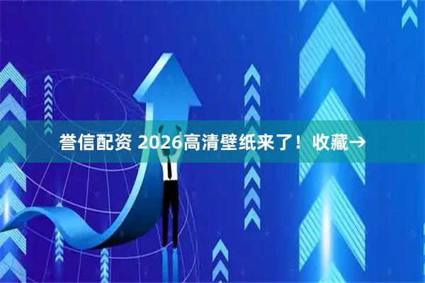 誉信配资 2026高清壁纸来了！收藏→