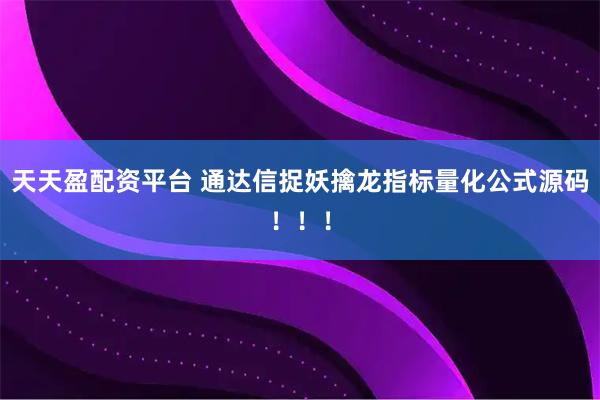 天天盈配资平台 通达信捉妖擒龙指标量化公式源码！！！