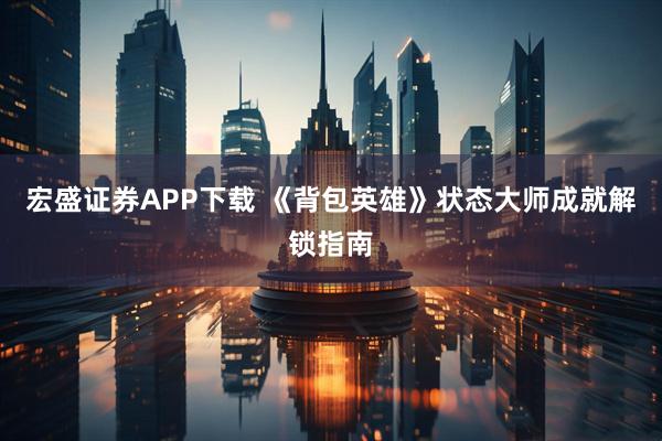 宏盛证券APP下载 《背包英雄》状态大师成就解锁指南