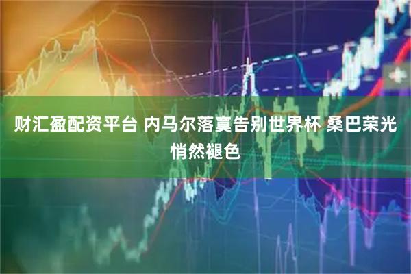 财汇盈配资平台 内马尔落寞告别世界杯 桑巴荣光悄然褪色