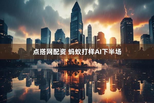 点搭网配资 蚂蚁打样AI下半场