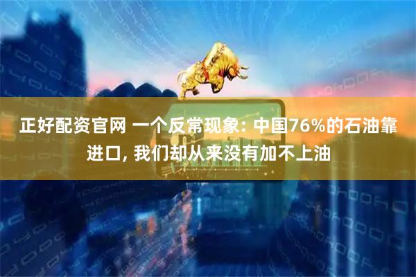 正好配资官网 一个反常现象: 中国76%的石油靠进口, 我们却从来没有加不上油